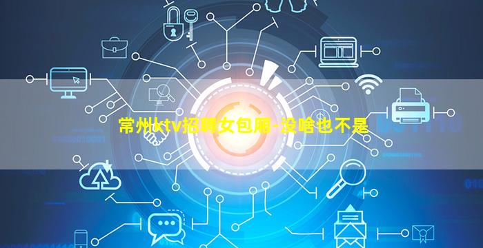 常州ktv招聘女包厢-没啥也不是