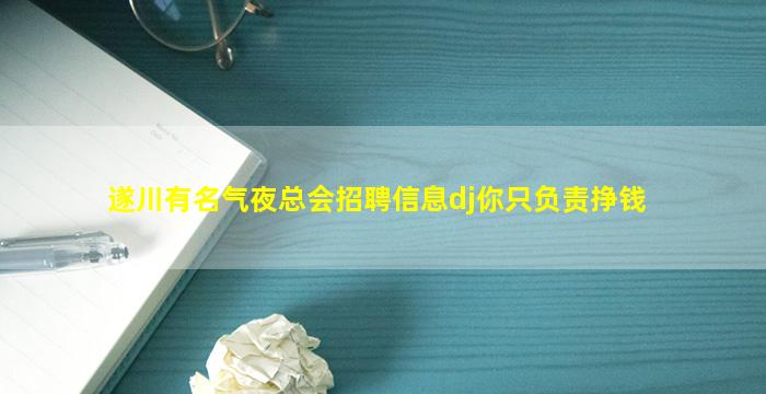遂川有名气夜总会招聘信息dj你只负责挣钱